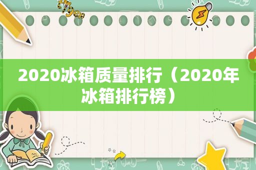 2020冰箱质量排行（2020年冰箱排行榜）