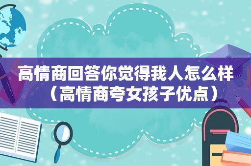 高情商回答你觉得我人怎么样（高情商夸女孩子优点）