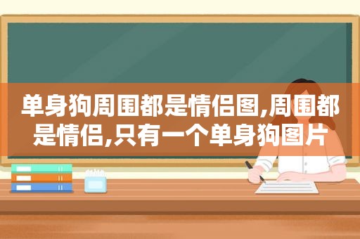 单身狗周围都是情侣图,周围都是情侣,只有一个单身狗图片