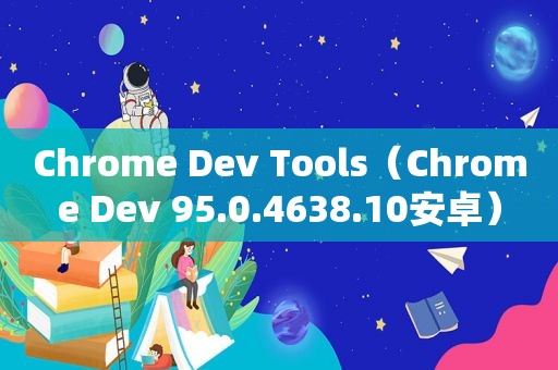 Chrome Dev Tools（Chrome Dev 95.0.4638.10安卓）