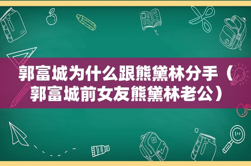 郭富城为什么跟熊黛林分手（郭富城前女友熊黛林老公）