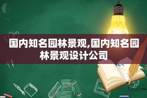 国内知名园林景观,国内知名园林景观设计公司