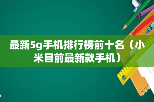 最新5g手机排行榜前十名（小米目前最新款手机）