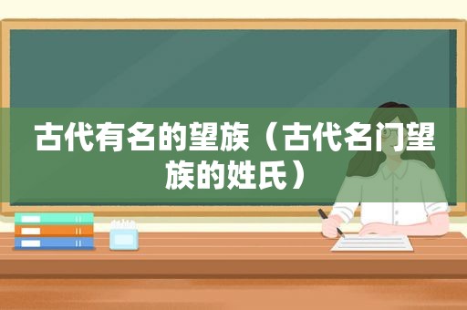 古代有名的望族（古代名门望族的姓氏）