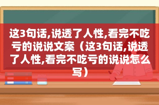 这3句话,说透了人性,看完不吃亏的说说文案（这3句话,说透了人性,看完不吃亏的说说怎么写）