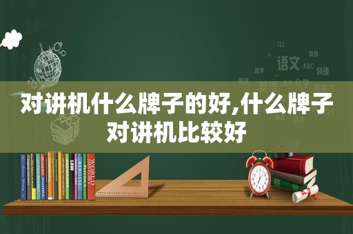 对讲机什么牌子的好,什么牌子对讲机比较好