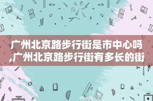 广州北京路步行街是市中心吗,广州北京路步行街有多长的街