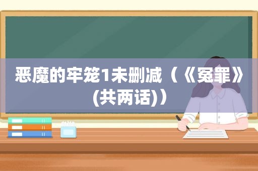 恶魔的牢笼1未删减（《冤罪》(共两话)）