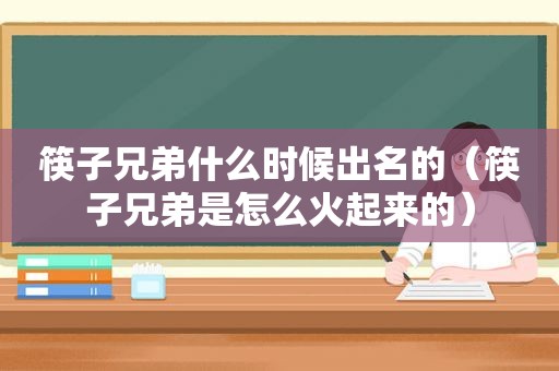 筷子兄弟什么时候出名的（筷子兄弟是怎么火起来的）