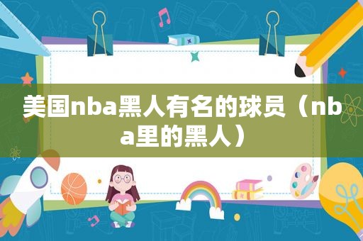 美国nba黑人有名的球员（nba里的黑人）