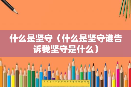 什么是坚守（什么是坚守谁告诉我坚守是什么）