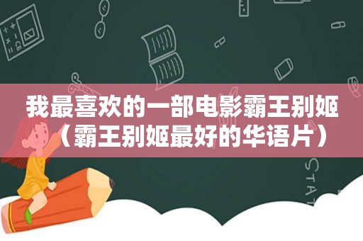 我最喜欢的一部电影霸王别姬（霸王别姬最好的华语片）