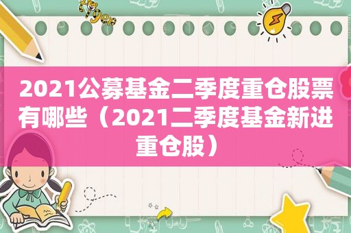 2021公募基金二季度重仓股票有哪些（2021二季度基金新进重仓股）