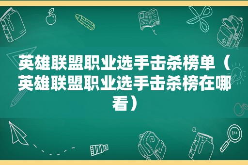 英雄联盟职业选手击杀榜单（英雄联盟职业选手击杀榜在哪看）