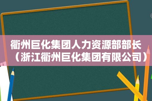 衢州巨化集团人力资源部部长（浙江衢州巨化集团有限公司）