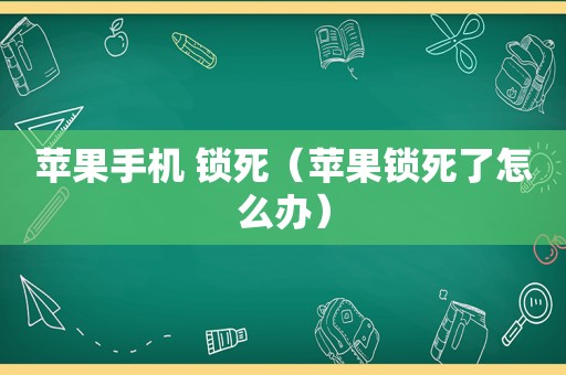 苹果手机 锁死（苹果锁死了怎么办）