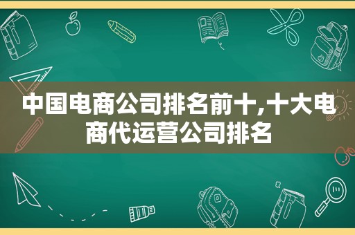 中国电商公司排名前十,十大电商代运营公司排名