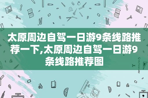 太原周边自驾一日游9条线路推荐一下,太原周边自驾一日游9条线路推荐图