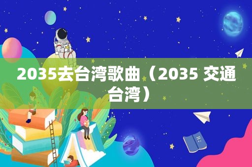 2035去台湾歌曲（2035 交通 台湾）