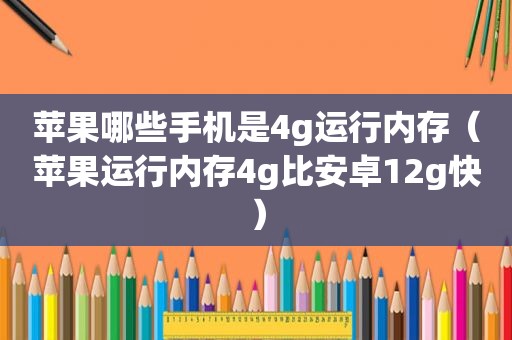 苹果哪些手机是4g运行内存（苹果运行内存4g比安卓12g快）