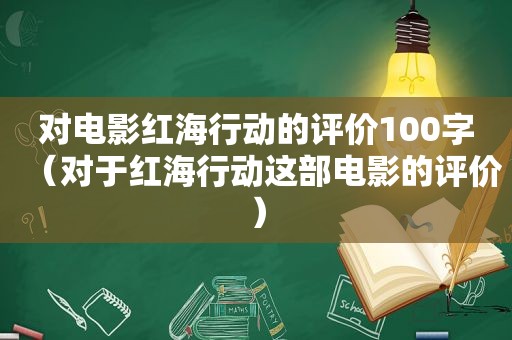 对电影红海行动的评价100字（对于红海行动这部电影的评价）