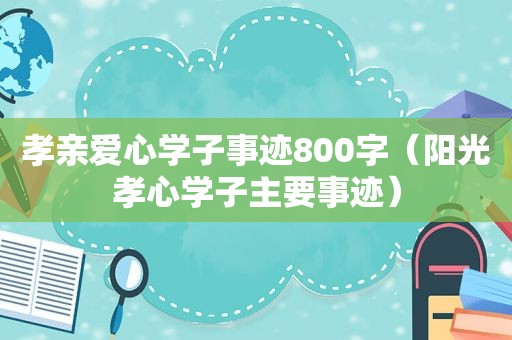 孝亲爱心学子事迹800字（阳光孝心学子主要事迹）