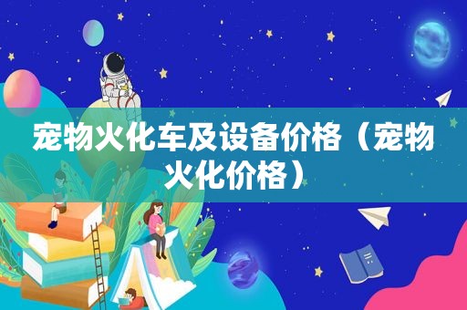 宠物火化车及设备价格（宠物火化价格）