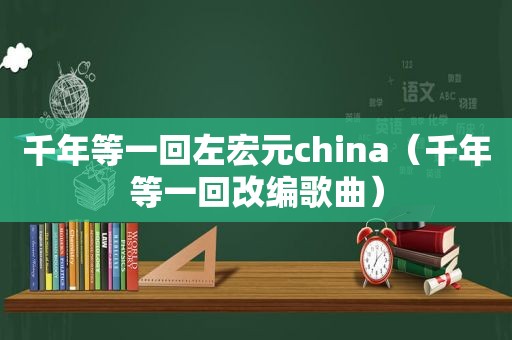 千年等一回左宏元china（千年等一回改编歌曲）