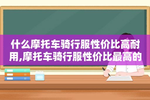 什么摩托车骑行服性价比高耐用,摩托车骑行服性价比最高的