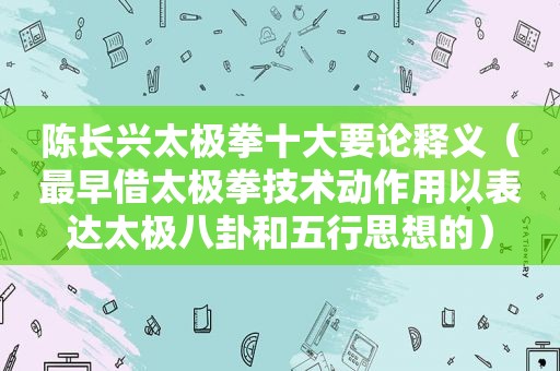 陈长兴太极拳十大要论释义（最早借太极拳技术动作用以表达太极八卦和五行思想的）