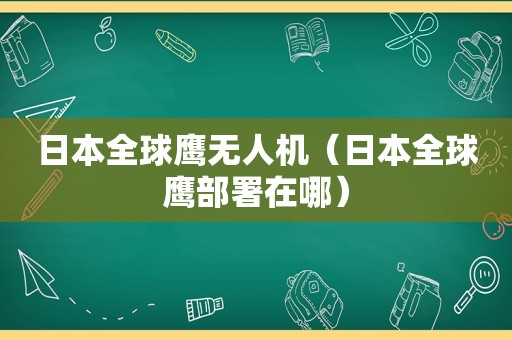 日本全球鹰无人机（日本全球鹰部署在哪）