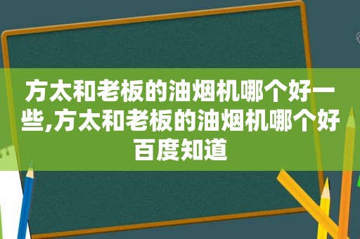 方太和老板的油烟机哪个好一些,方太和老板的油烟机哪个好百度知道