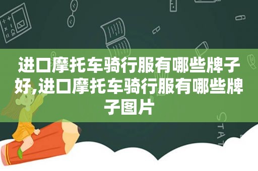 进口摩托车骑行服有哪些牌子好,进口摩托车骑行服有哪些牌子图片