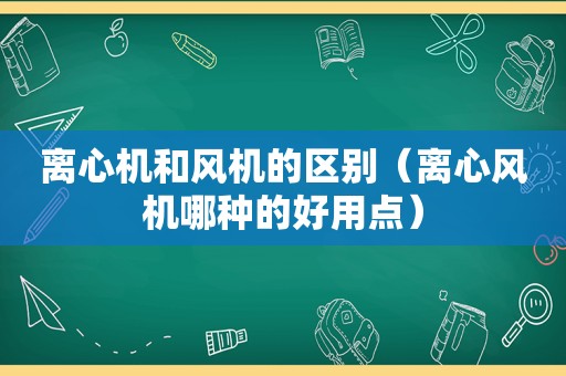 离心机和风机的区别（离心风机哪种的好用点）