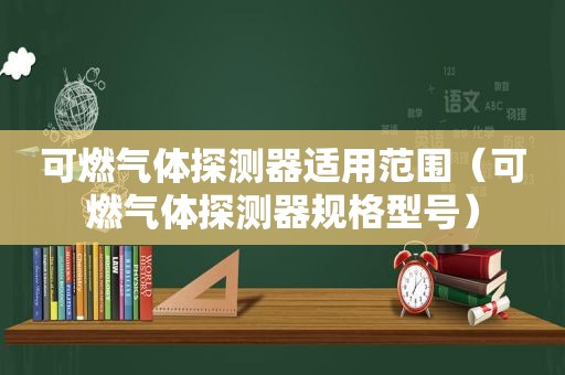 可燃气体探测器适用范围（可燃气体探测器规格型号）