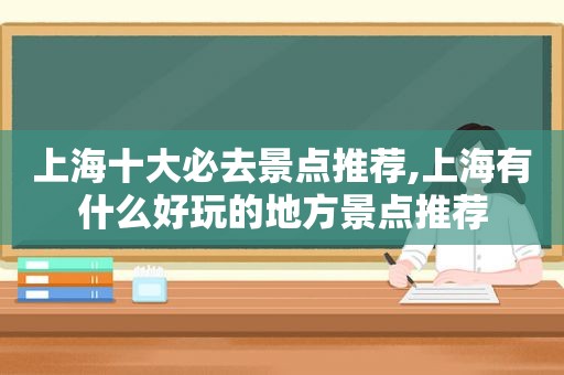 上海十大必去景点推荐,上海有什么好玩的地方景点推荐