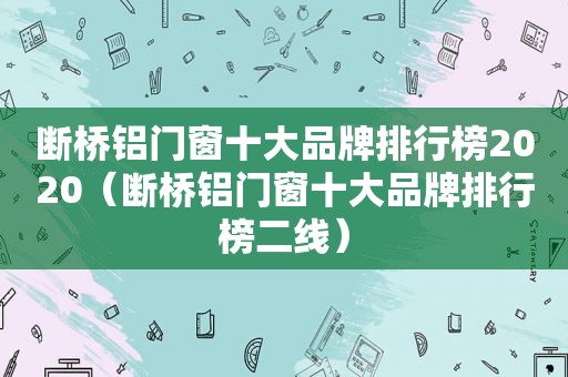 断桥铝门窗十大品牌排行榜2020（断桥铝门窗十大品牌排行榜二线）