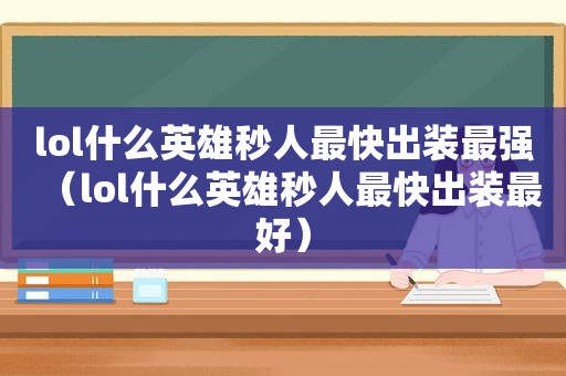 lol什么英雄秒人最快出装最强（lol什么英雄秒人最快出装最好）