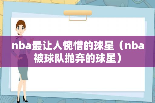 nba最让人惋惜的球星（nba被球队抛弃的球星）