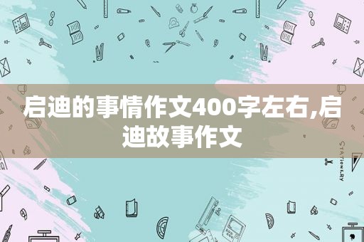 启迪的事情作文400字左右,启迪故事作文