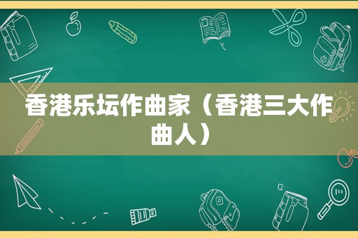 香港乐坛作曲家（香港三大作曲人）