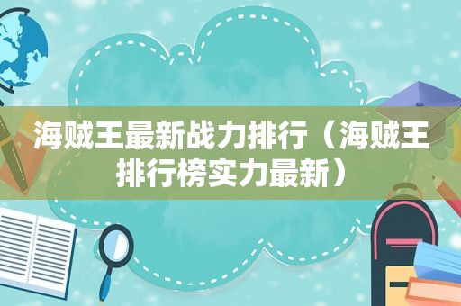 海贼王最新战力排行（海贼王排行榜实力最新）