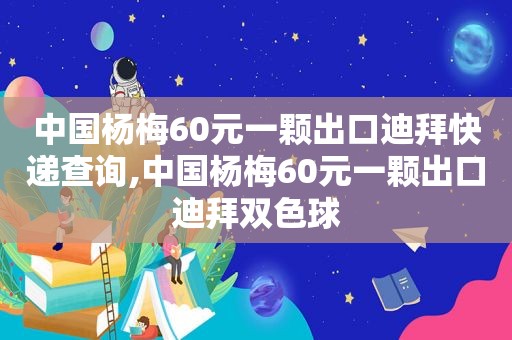 中国杨梅60元一颗出口迪拜快递查询,中国杨梅60元一颗出口迪拜双色球