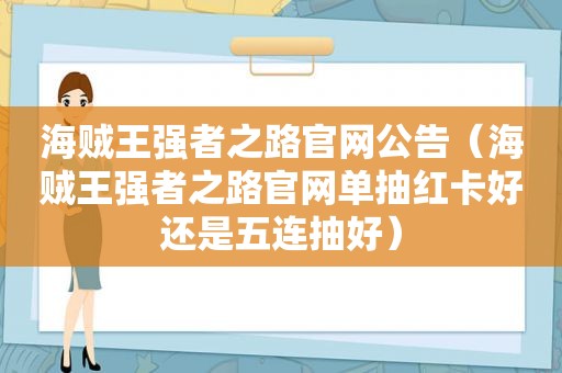 海贼王强者之路官网公告（海贼王强者之路官网单抽红卡好还是五连抽好）