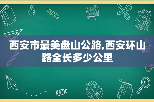 西安市最美盘山公路,西安环山路全长多少公里