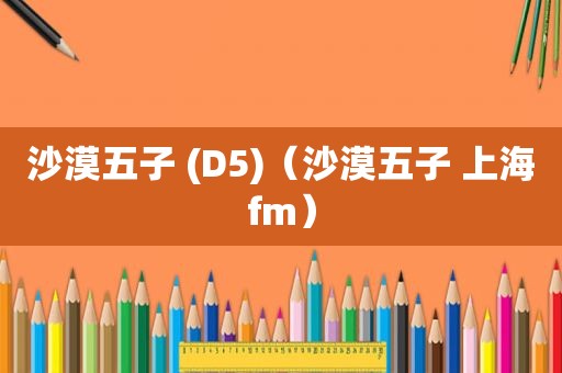 沙漠五子 (D5)（沙漠五子 上海fm）