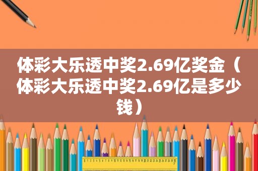  *** 大乐透 *** 2.69亿奖金（ *** 大乐透 *** 2.69亿是多少钱）