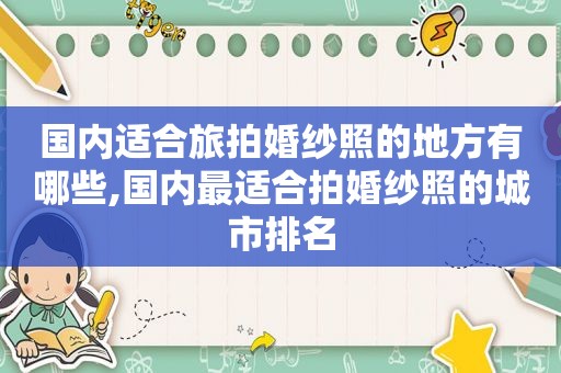 国内适合旅拍婚纱照的地方有哪些,国内最适合拍婚纱照的城市排名