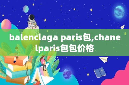 balenclaga paris包,chanelparis包包价格