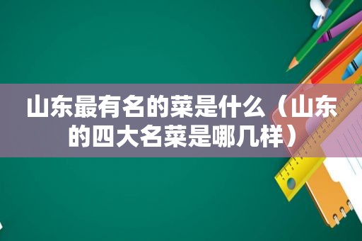 山东最有名的菜是什么（山东的四大名菜是哪几样）